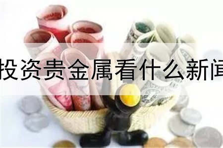 投资贵金属看什么新闻