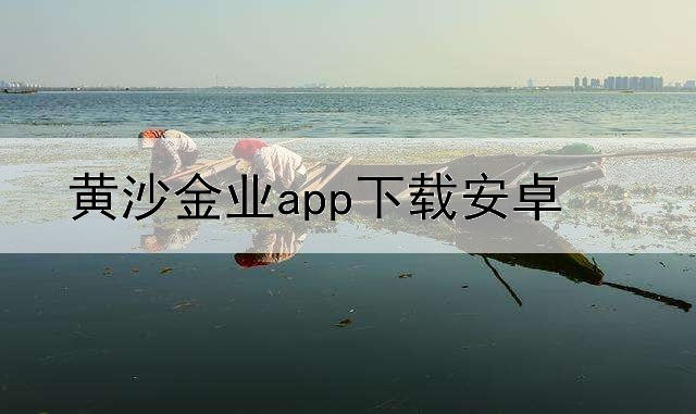  黄沙金业app下载安卓