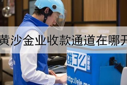  黄沙金业收款通道在哪开