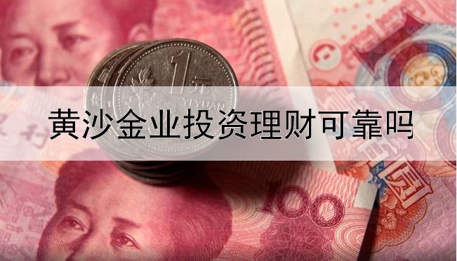  黄沙金业投资理财可靠吗