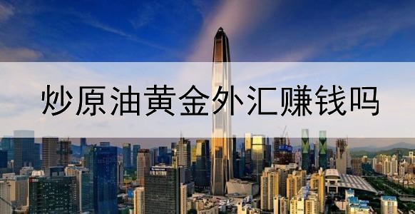  炒原油黄金外汇赚钱吗