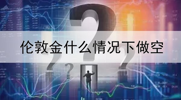 伦敦金什么情况下做空