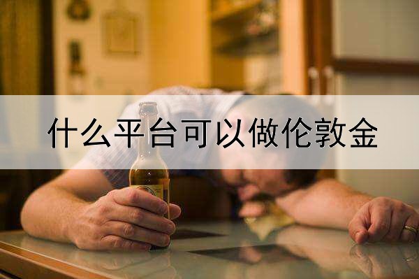  什么平台可以做伦敦金