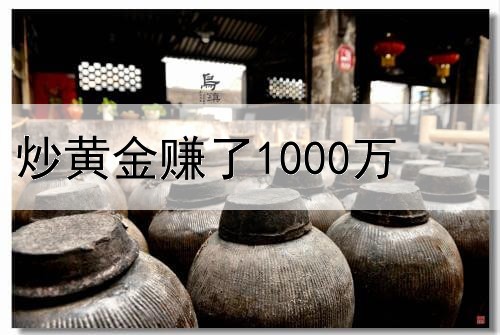  炒黄金赚了1000万