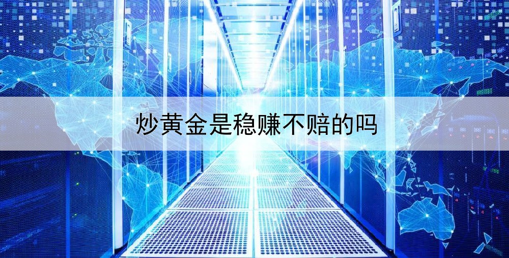  炒黄金是稳赚不赔的吗