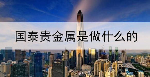 国泰贵金属是做什么的