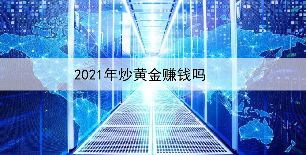  2021年炒黄金赚钱吗