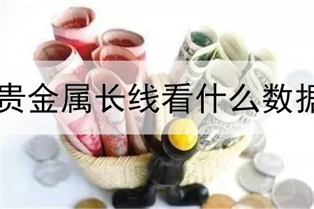 贵金属长线看什么数据