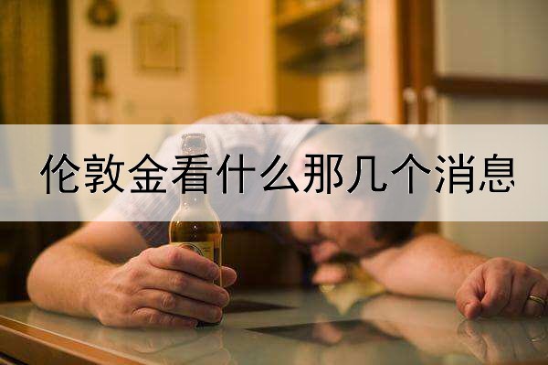  伦敦金看什么那几个消息