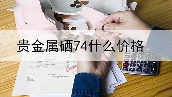 贵金属硒74什么价格