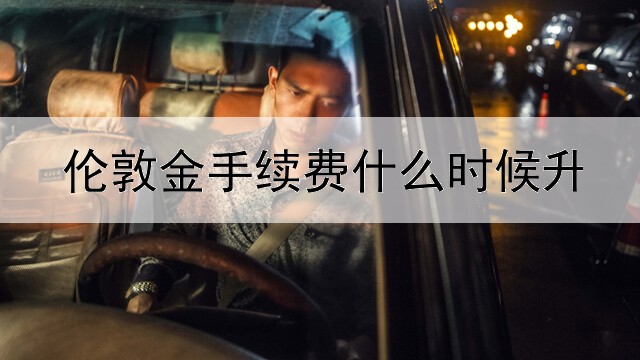  伦敦金手续费什么时候升