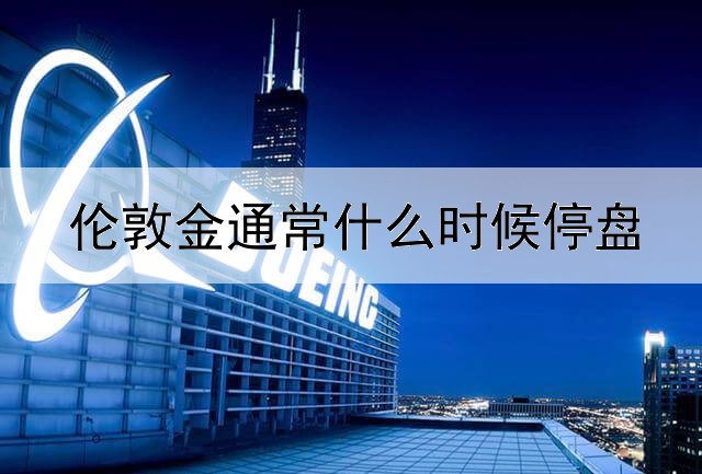  伦敦金通常什么时候停盘