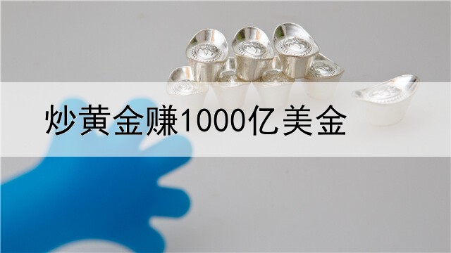  炒黄金赚1000亿美金