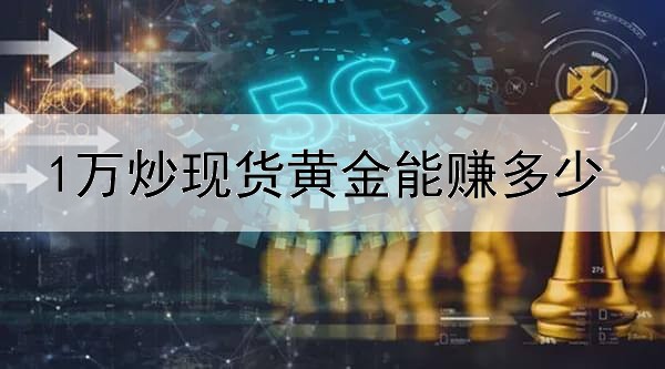  1万炒现货黄金能赚多少