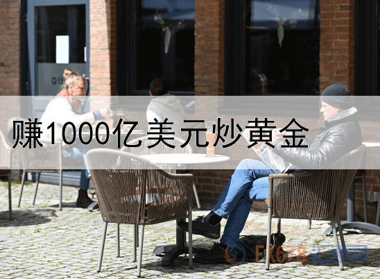  赚1000亿美元炒黄金