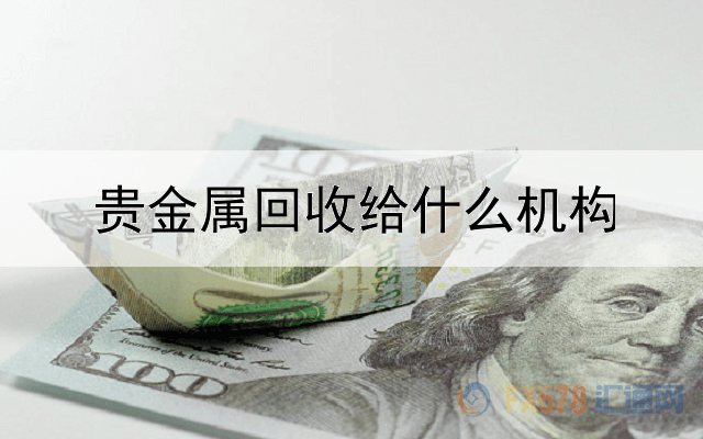 贵金属回收给什么机构