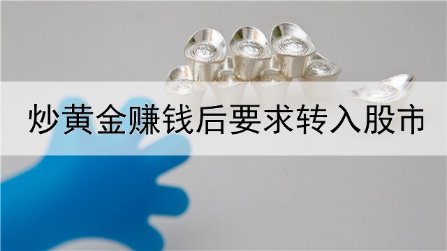  炒黄金赚钱后要求转入股市