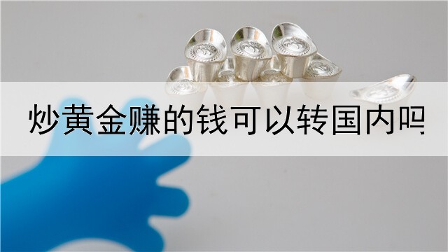  炒黄金赚的钱可以转国内吗