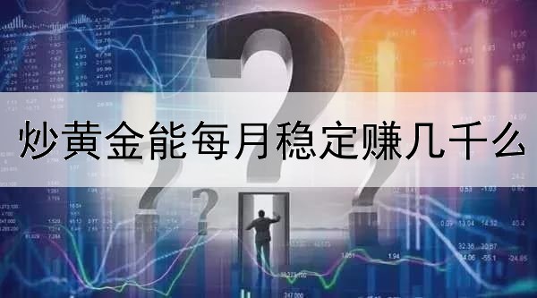  炒黄金能每月稳定赚几千么
