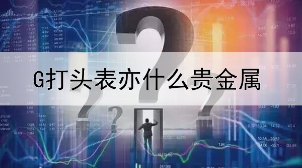 G打头表亦什么贵金属