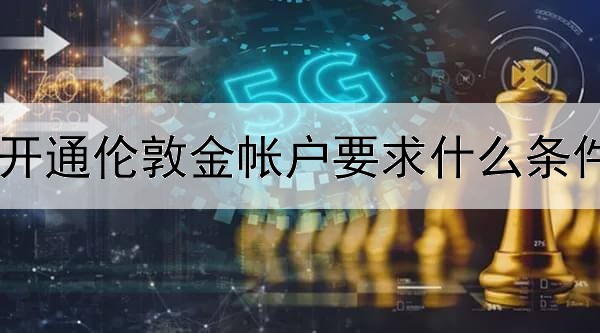  开通伦敦金帐户要求什么条件