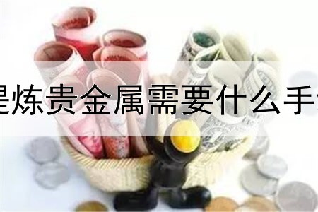 提炼贵金属需要什么手续