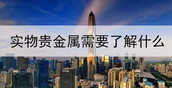 实物贵金属需要了解什么