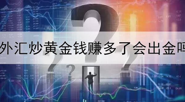  外汇炒黄金钱赚多了会出金吗