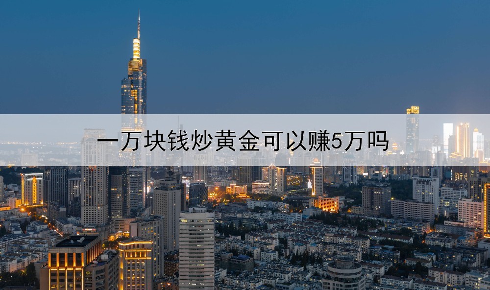  一万块钱炒黄金可以赚5万吗