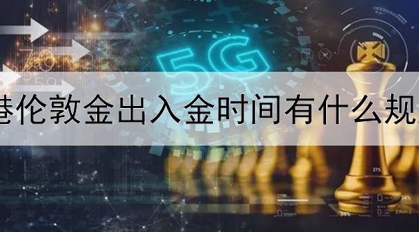 港伦敦金出入金时间有什么规定