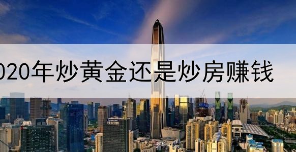  2020年炒黄金还是炒房赚钱