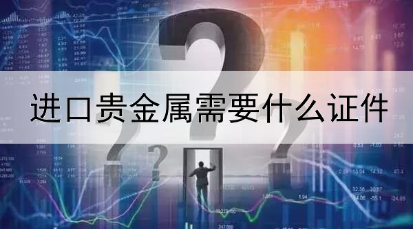 进口贵金属需要什么证件