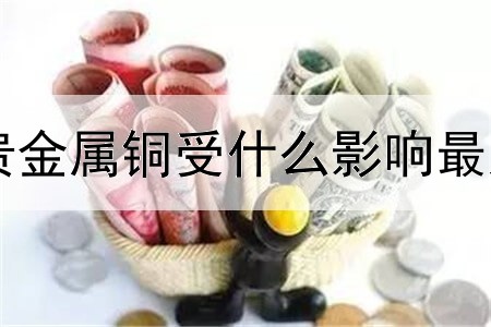 贵金属铜受什么影响最大