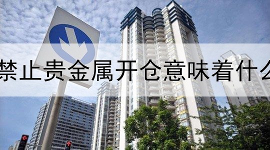  禁止贵金属开仓意味着什么