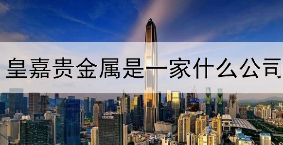 皇嘉贵金属是一家什么公司