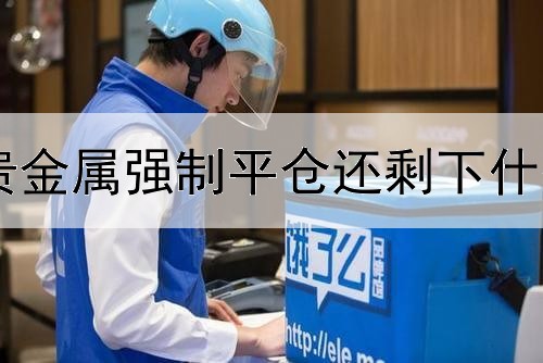 贵金属强制平仓还剩下什么