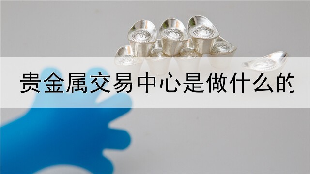 贵金属交易中心是做什么的