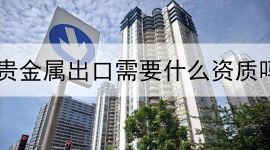 贵金属出口需要什么资质吗