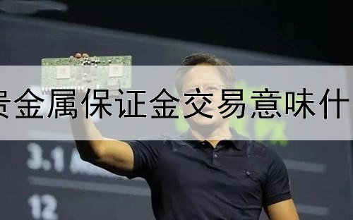 贵金属保证金交易意味什么