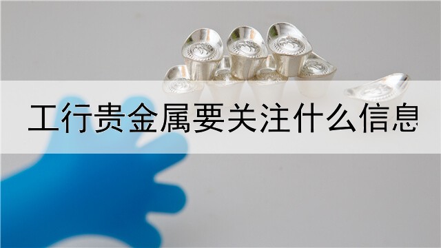 工行贵金属要关注什么信息