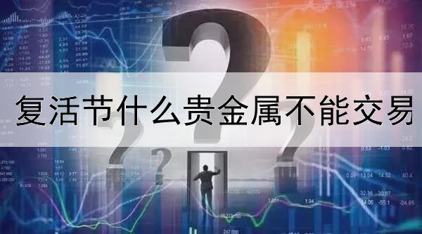 复活节什么贵金属不能交易