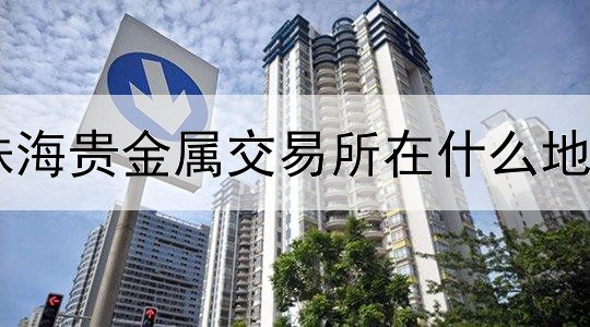  珠海贵金属交易所在什么地方