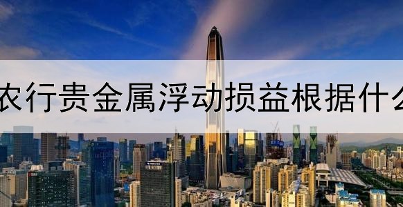  农行贵金属浮动损益根据什么