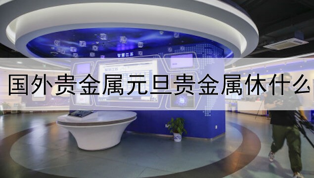  国外贵金属元旦贵金属休什么