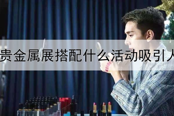  贵金属展搭配什么活动吸引人