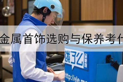  贵金属首饰选购与保养考什么