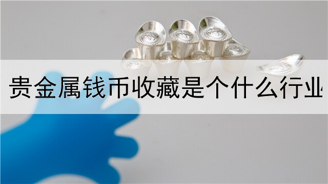  贵金属钱币收藏是个什么行业