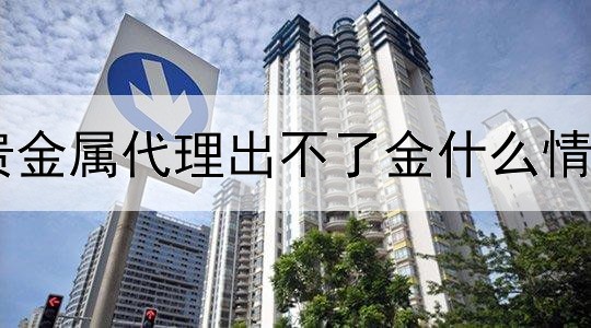 贵金属代理出不了金什么情况