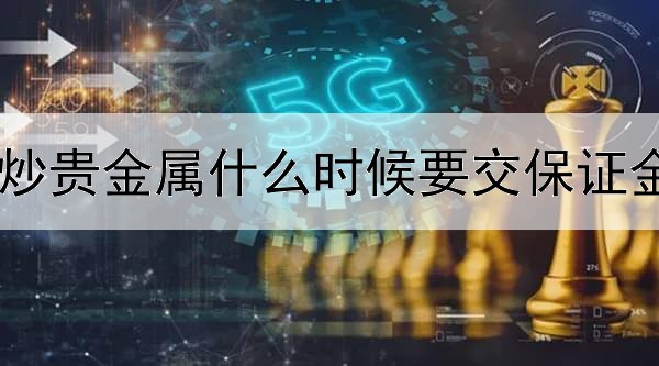 炒贵金属什么时候要交保证金