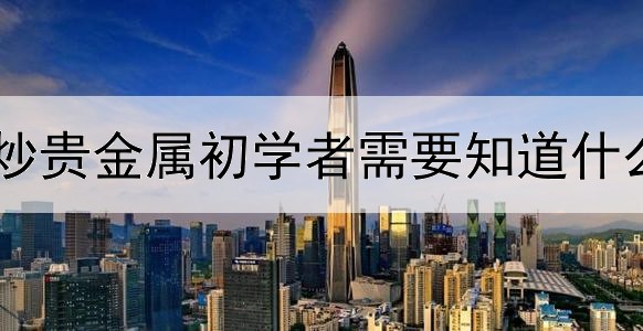 炒贵金属初学者需要知道什么